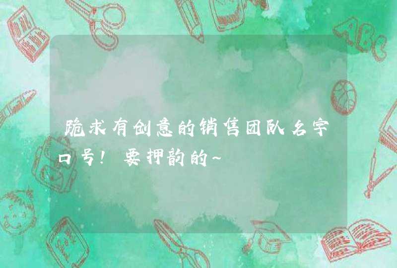 跪求有创意的销售团队名字口号!要押韵的~