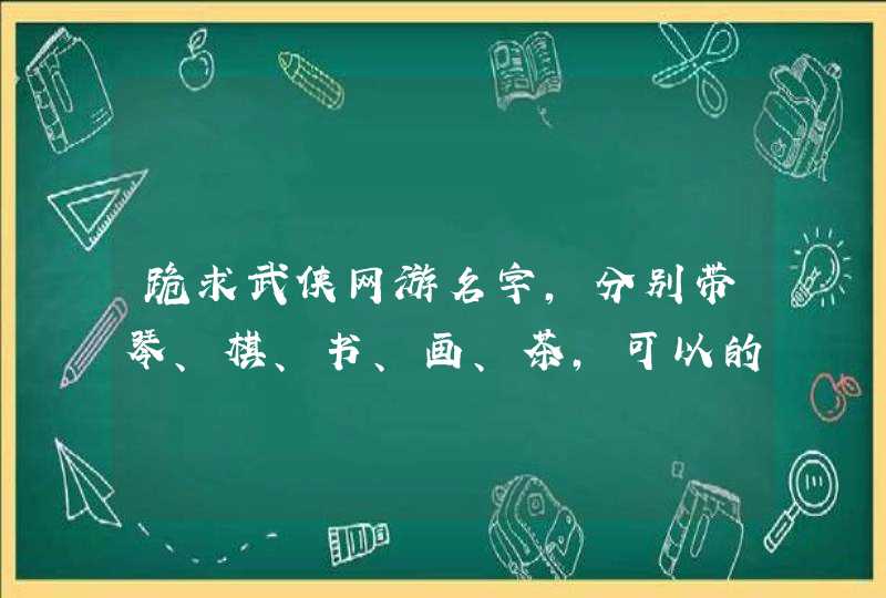 跪求武侠网游名字，分别带琴、棋、书、画、茶，可以的话带点古韵风？