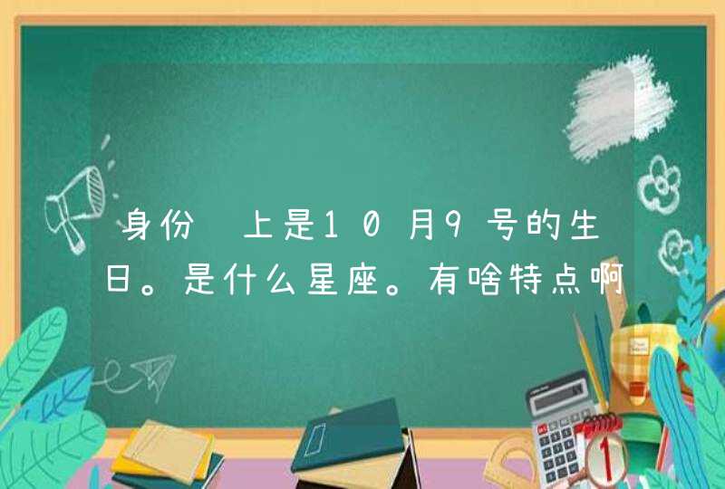 身份证上是10月9号的生日。是什么星座。有啥特点啊