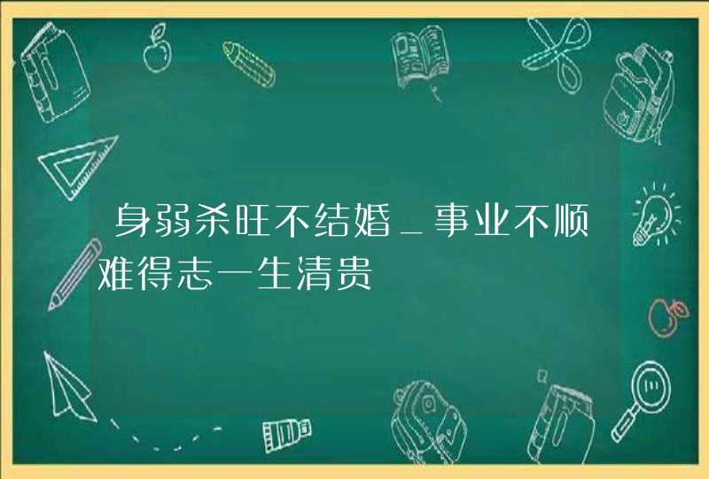 身弱杀旺不结婚_事业不顺难得志一生清贵