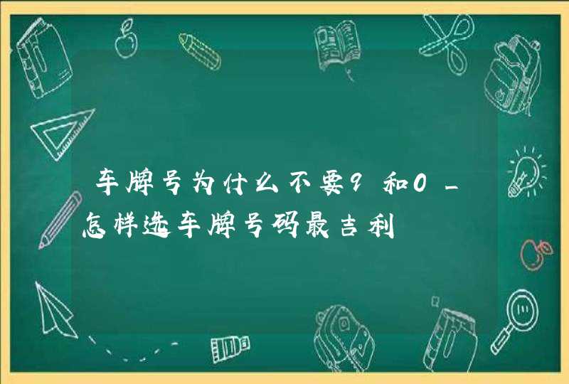 车牌号为什么不要9和0_怎样选车牌号码最吉利
