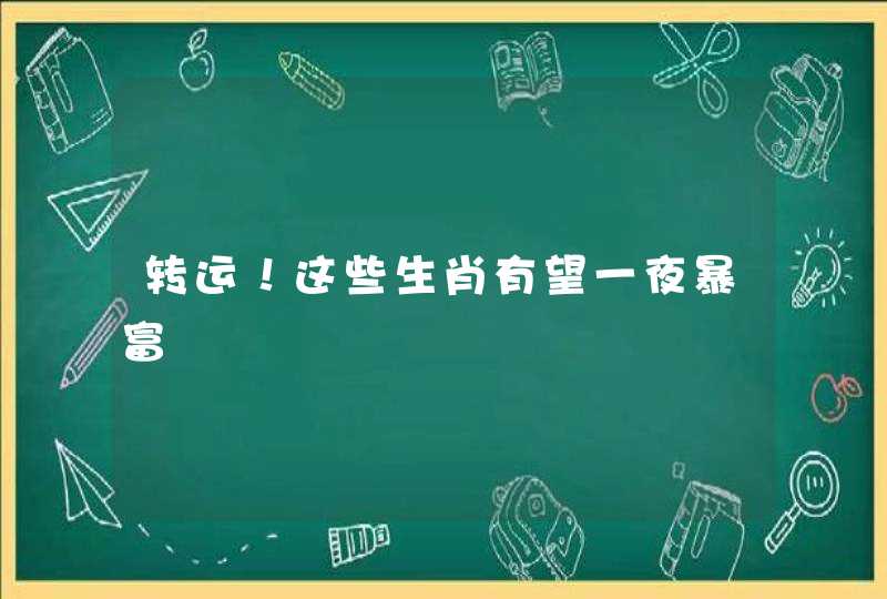 转运！这些生肖有望一夜暴富