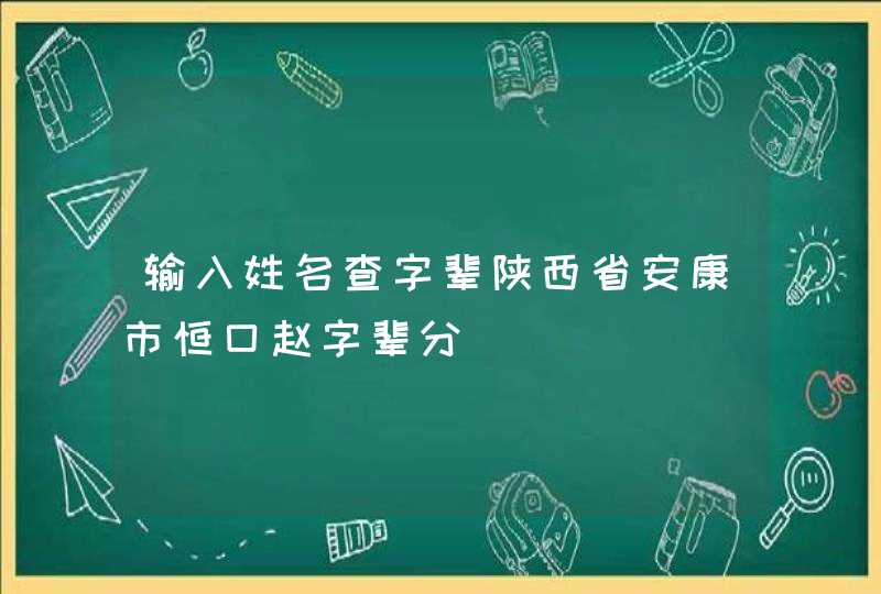 输入姓名查字辈陕西省安康市恒口赵字辈分