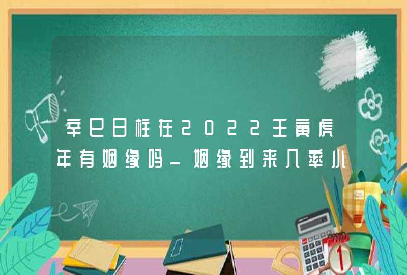 辛巳日柱在2022壬寅虎年有姻缘吗_姻缘到来几率小