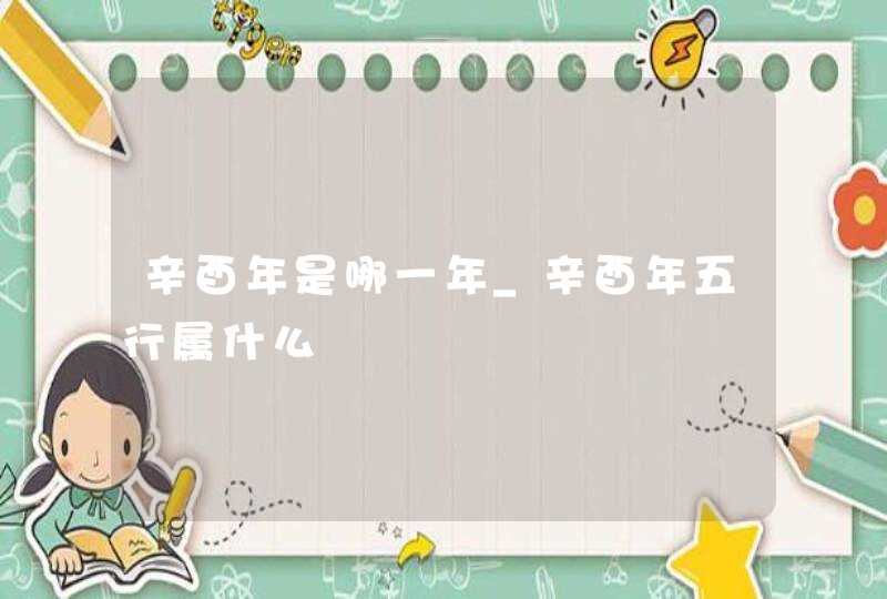 辛酉年是哪一年_辛酉年五行属什么