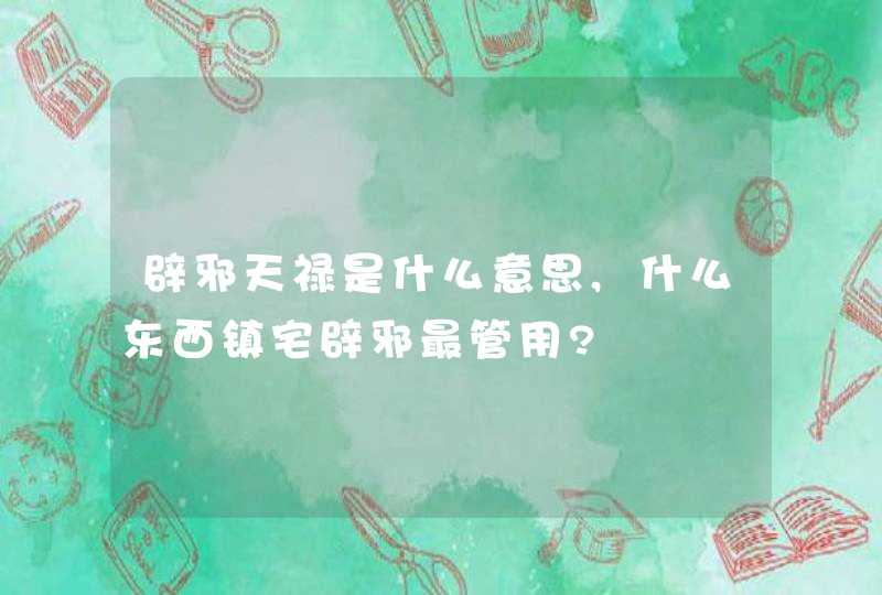辟邪天禄是什么意思,什么东西镇宅辟邪最管用?