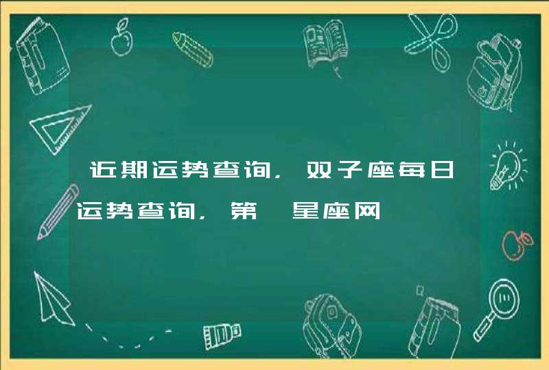 近期运势查询，双子座每日运势查询，第一星座网