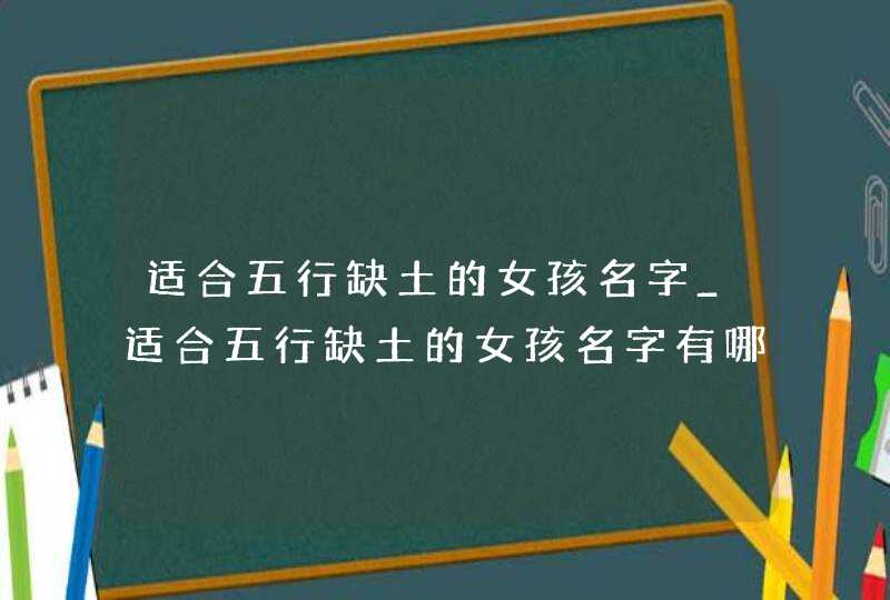 适合五行缺土的女孩名字_适合五行缺土的女孩名字有哪些