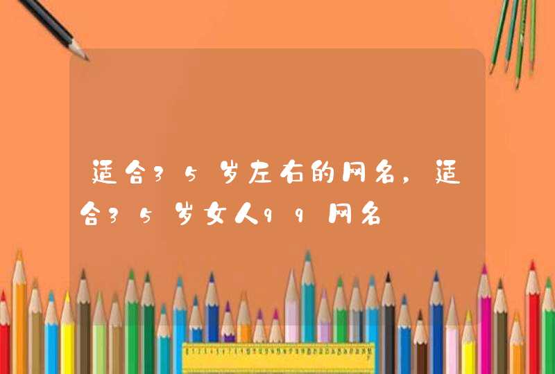适合35岁左右的网名，适合35岁女人qq网名