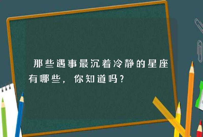 那些遇事最沉着冷静的星座有哪些，你知道吗？