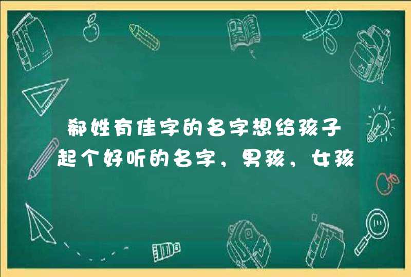 郗姓有佳字的名字想给孩子起个好听的名字，男孩，女孩还没有生呢，所以男女孩名字都要起的