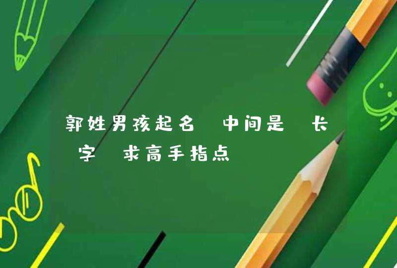 郭姓男孩起名 中间是 长 字 求高手指点