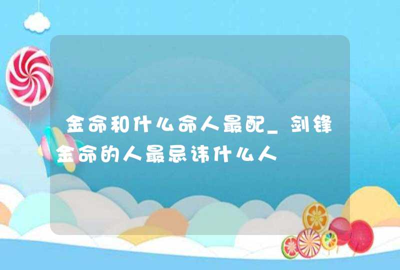 金命和什么命人最配_剑锋金命的人最忌讳什么人