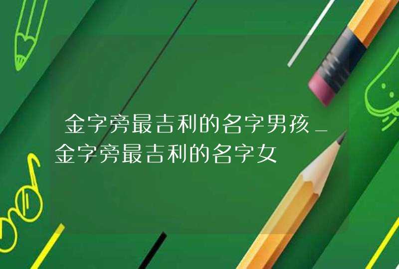 金字旁最吉利的名字男孩_金字旁最吉利的名字女