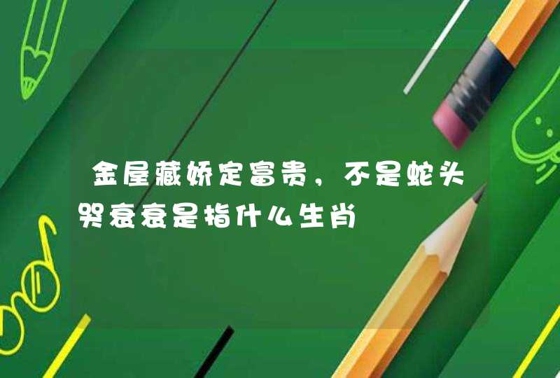 金屋藏娇定富贵，不是蛇头哭衰衰是指什么生肖
