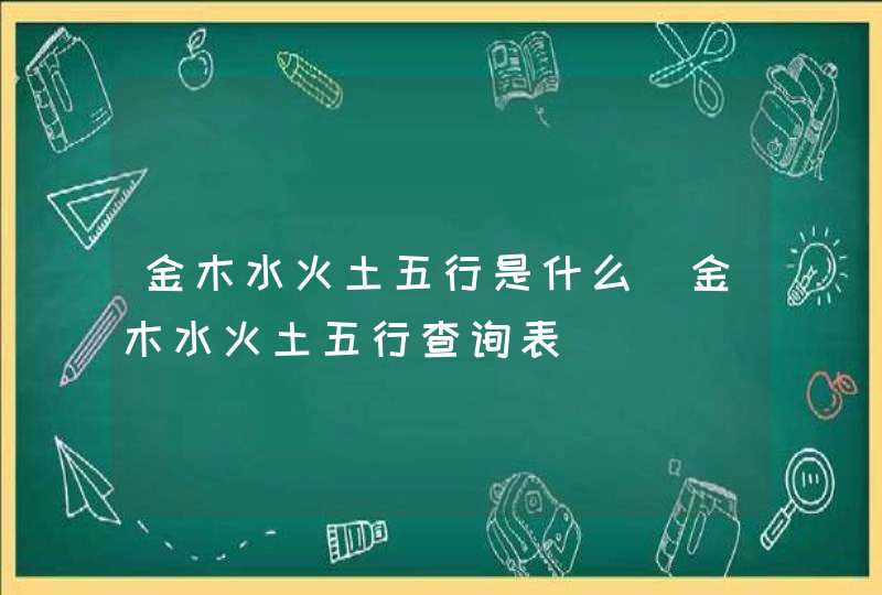 金木水火土五行是什么_金木水火土五行查询表