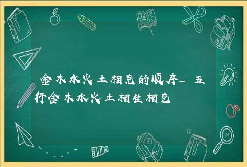 金木水火土相克的顺序_五行金木水火土相生相克