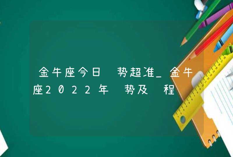 金牛座今日运势超准_金牛座2022年运势及运程