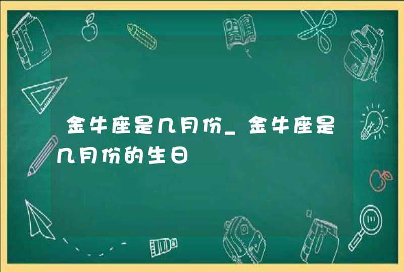 金牛座是几月份_金牛座是几月份的生日