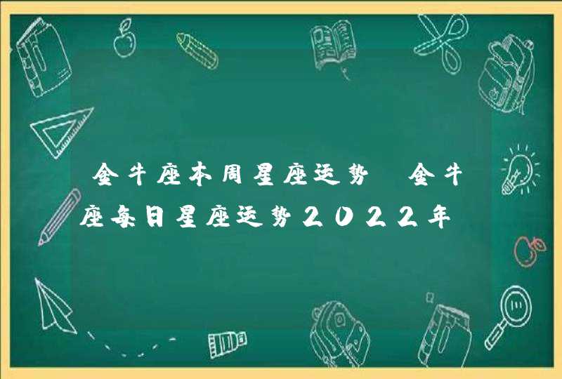 金牛座本周星座运势_金牛座每日星座运势2022年
