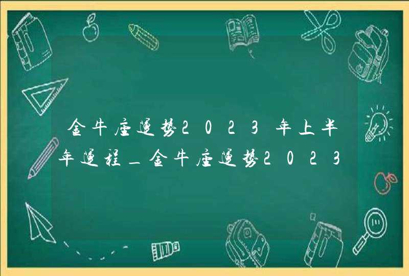 金牛座运势2023年上半年运程_金牛座运势2023年上半年财运