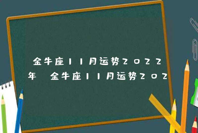 金牛座11月运势2022年_金牛座11月运势2022年运势