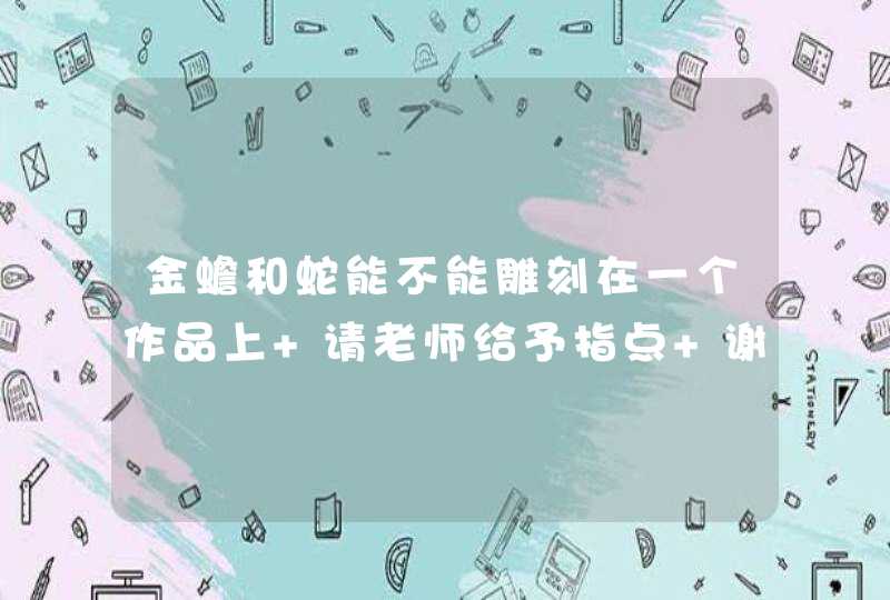 金蟾和蛇能不能雕刻在一个作品上 请老师给予指点 谢谢