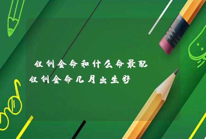 钗钏金命和什么命最配_ 钗钏金命几月出生好