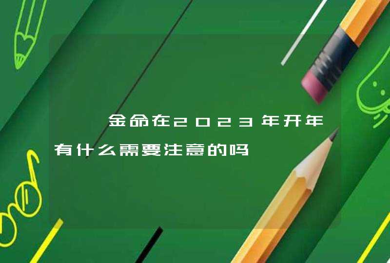 钗钏金命在2023年开年有什么需要注意的吗