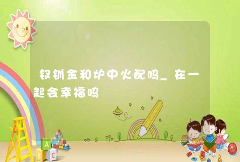 钗钏金和炉中火配吗_在一起会幸福吗