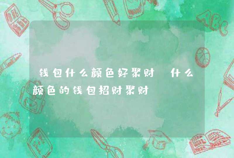 钱包什么颜色好聚财_什么颜色的钱包招财聚财