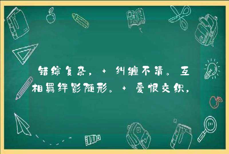 错综复杂， 纠缠不清。互相羁绊影随形。 爱恨交织，恩怨分明。万缕千丝总是情！猜一生肖