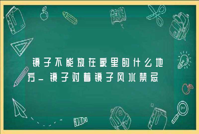 镜子不能放在家里的什么地方_镜子对着镜子风水禁忌