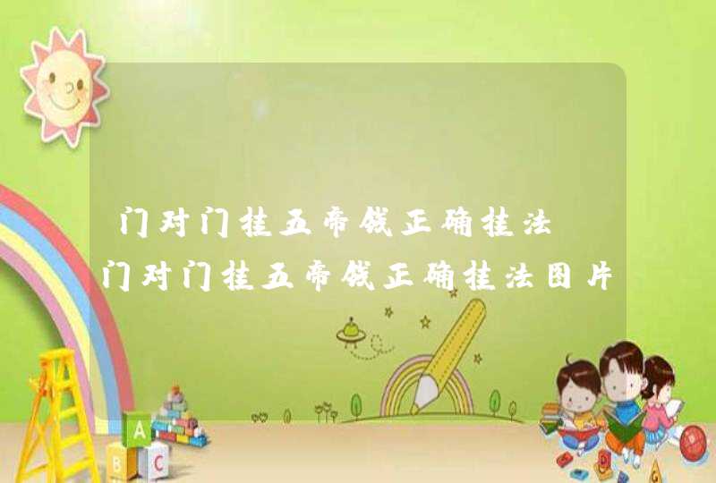 门对门挂五帝钱正确挂法_门对门挂五帝钱正确挂法图片