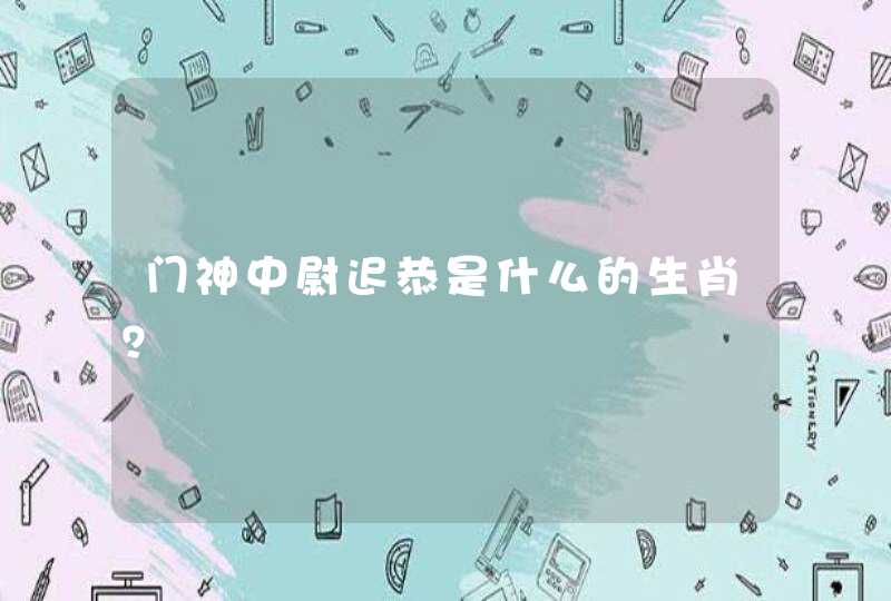 门神中尉迟恭是什么的生肖？