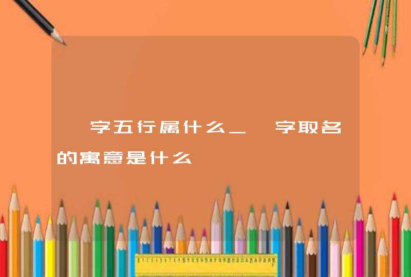 阮字五行属什么_阮字取名的寓意是什么