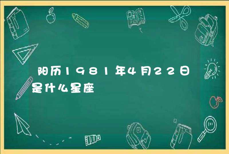 阳历1981年4月22日是什么星座