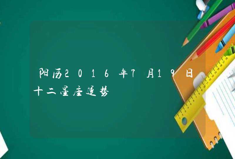 阳历2016年7月19日十二星座运势
