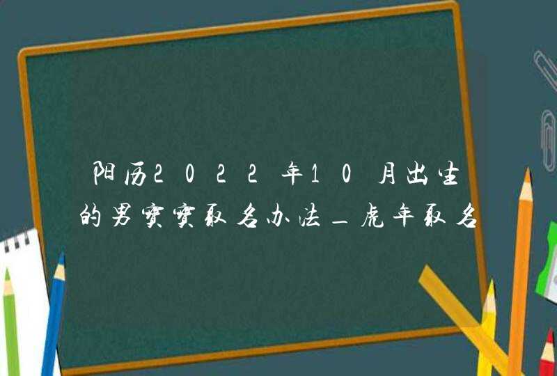 阳历2022年10月出生的男宝宝取名办法_虎年取名宜用字根