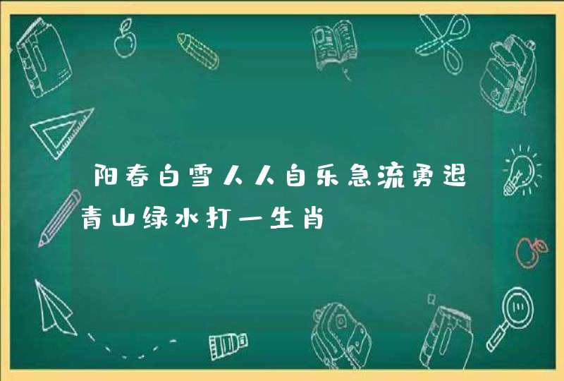 阳春白雪人人自乐急流勇退青山绿水打一生肖