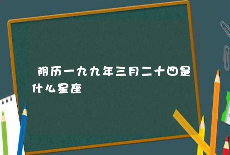 阴历一九九年三月二十四是什么星座
