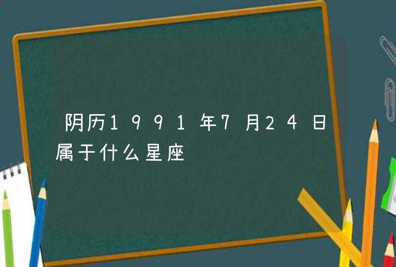阴历1991年7月24日属于什么星座