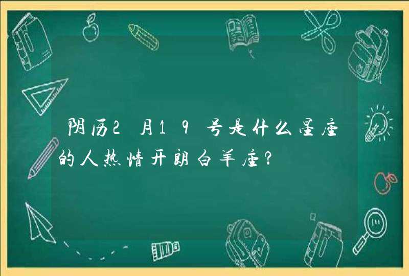 阴历2月19号是什么星座的人热情开朗白羊座？