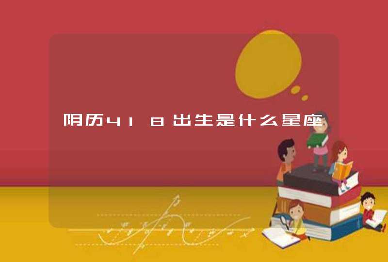 阴历418出生是什么星座