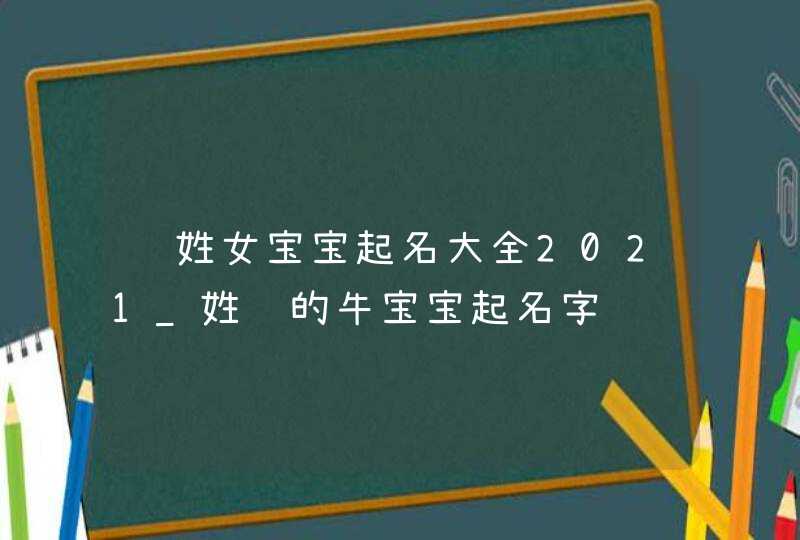陈姓女宝宝起名大全2021_姓陈的牛宝宝起名字