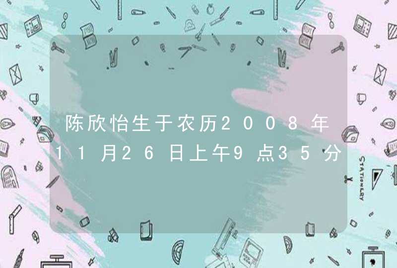 陈欣怡生于农历2008年11月26日上午9点35分请大师帮忙看看这个名字怎么样谢谢!!