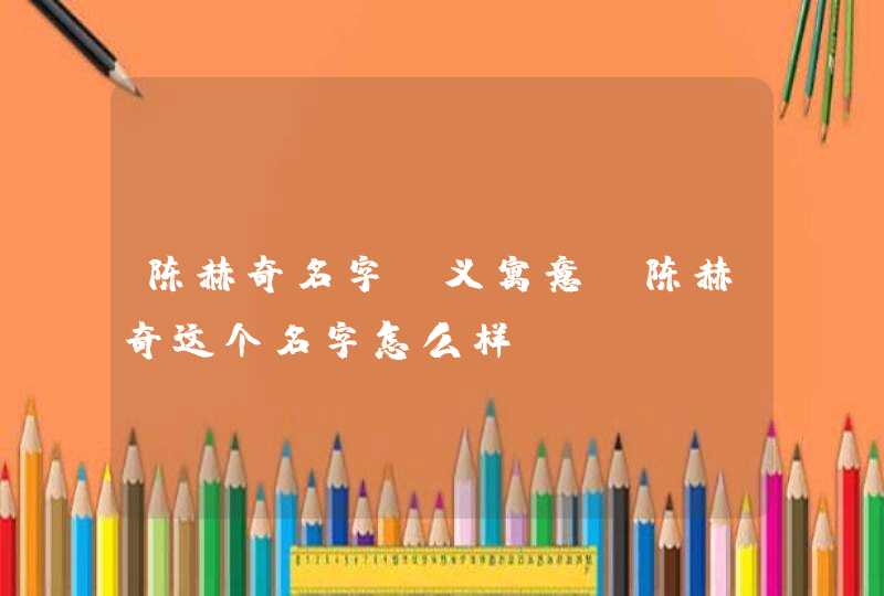 陈赫奇名字含义寓意，陈赫奇这个名字怎么样？