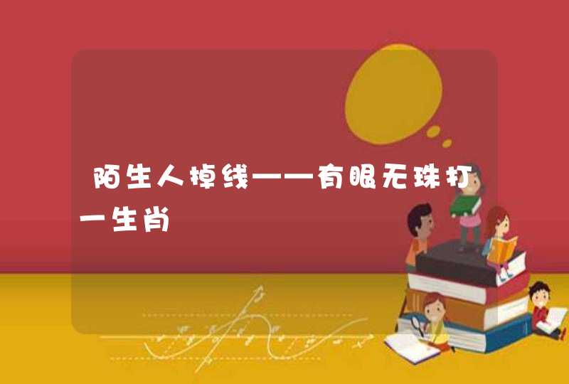 陌生人掉线——有眼无珠打一生肖