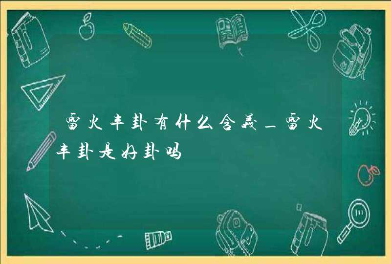 雷火丰卦有什么含义_雷火丰卦是好卦吗