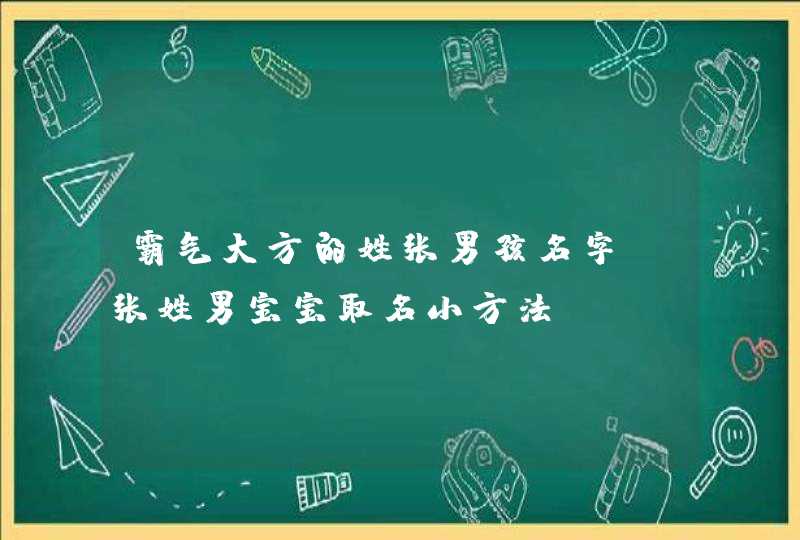 霸气大方的姓张男孩名字 张姓男宝宝取名小方法